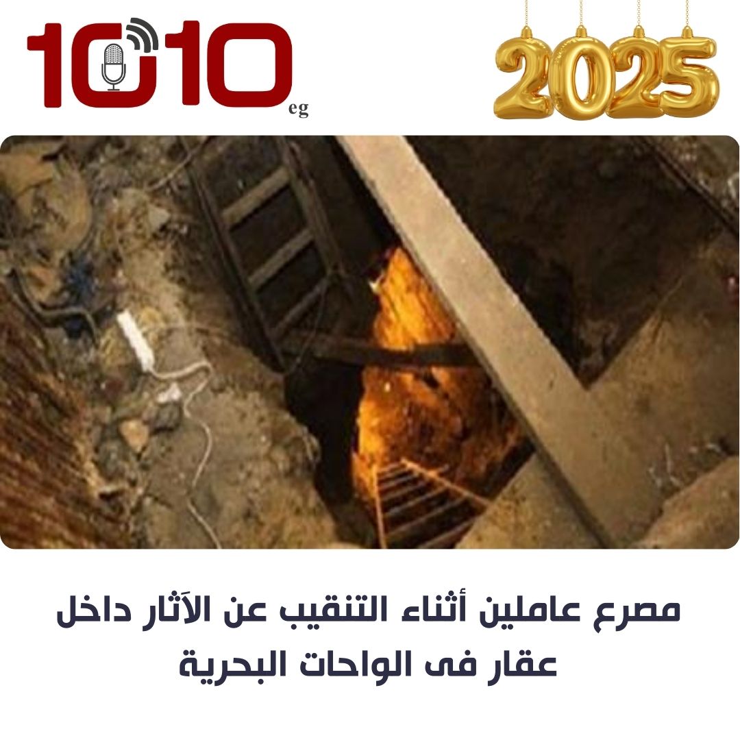 مصرع عاملين أثناء التنقيب عن الآثار داخل عقار فى الواحات البحرية