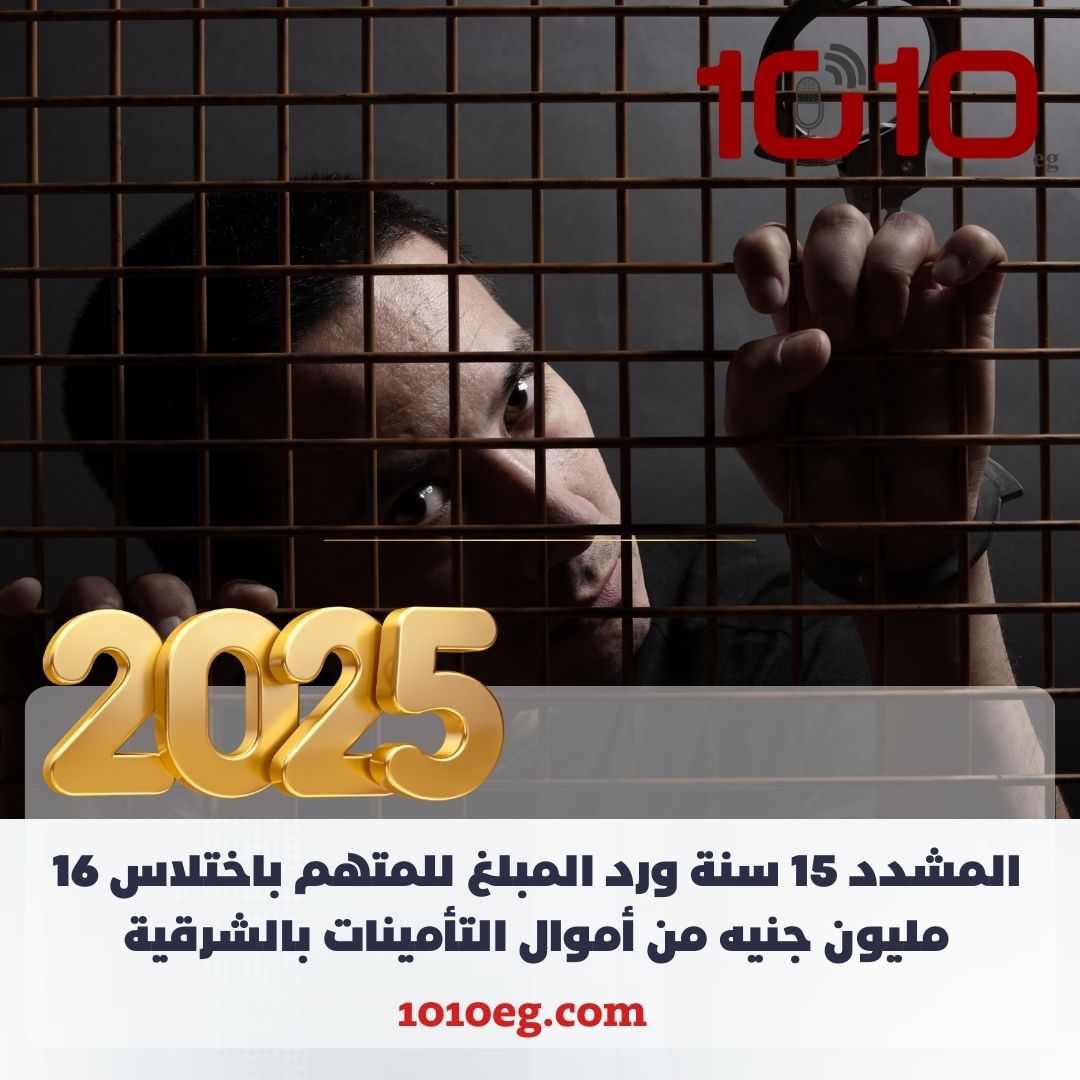 المشدد 15 سنة ورد المبلغ للمتهم باختلاس 16 مليون جنيه من أموال التأمينات بالشرقية