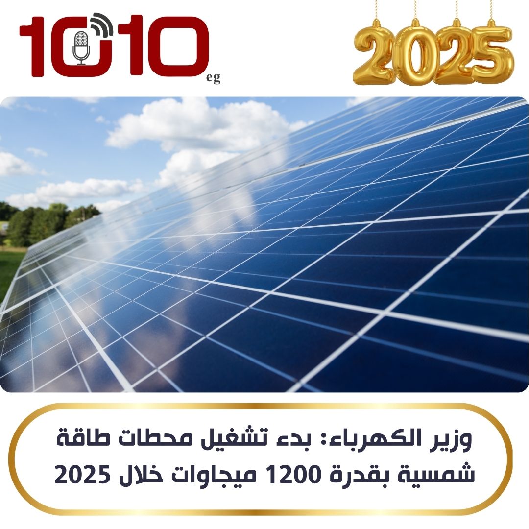 الكهرباء: بدء تشغيل محطات طاقة شمسية بقدرة 1200 ميجاوات خلال 2025