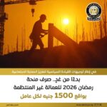 منحة رمضان للعمالة غير المنتظمة.. 1500 جنيه لكل مستفيد بدءًا من 17 فبراير